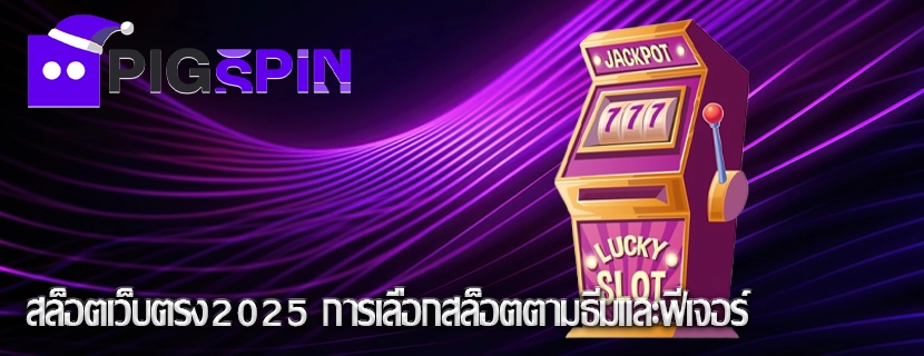 สล็อตเว็บตรง2025 การเลือกสล็อตตามธีมและฟีเจอร์