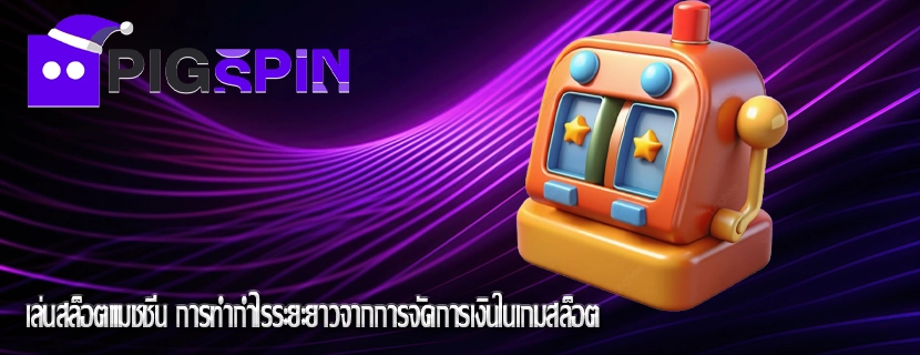 เล่นสล็อตแมชชีน การทำกำไรระยะยาวจากการจัดการเงินในเกมสล็อต