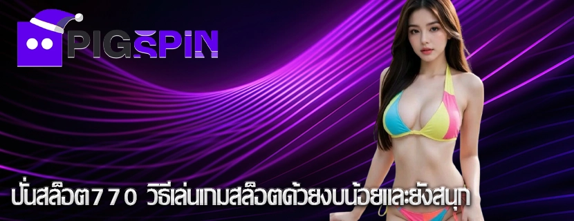 ปั่นสล็อต770 วิธีเล่นเกมสล็อตด้วยงบน้อยและยังสนุก
