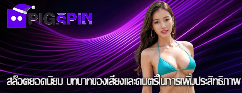 สล็อตยอดนิยม บทบาทของเสียงและดนตรีในการเพิ่มประสิทธิภาพ