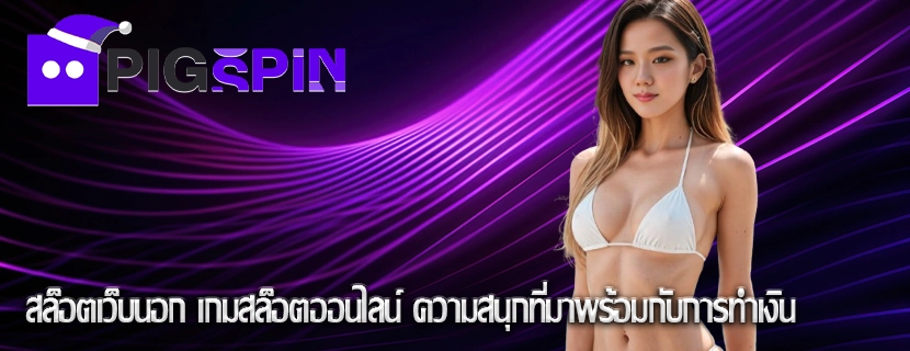 สล็อตเว็บนอก เกมสล็อตออนไลน์ ความสนุกที่มาพร้อมกับการทำเงิน