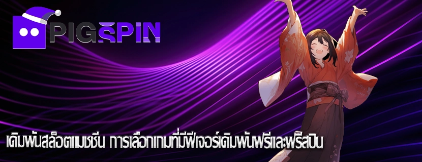 เดิมพันสล็อตแมชชีน การเลือกเกมที่มีฟีเจอร์เดิมพันฟรีและฟรีสปิน