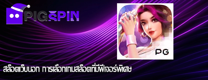 สล็อตเว็บนอก การเลือกเกมสล็อตที่มีฟีเจอร์พิเศษ