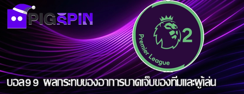 บอล99 ผลกระทบของอาการบาดเจ็บของทีมและผู้เล่น