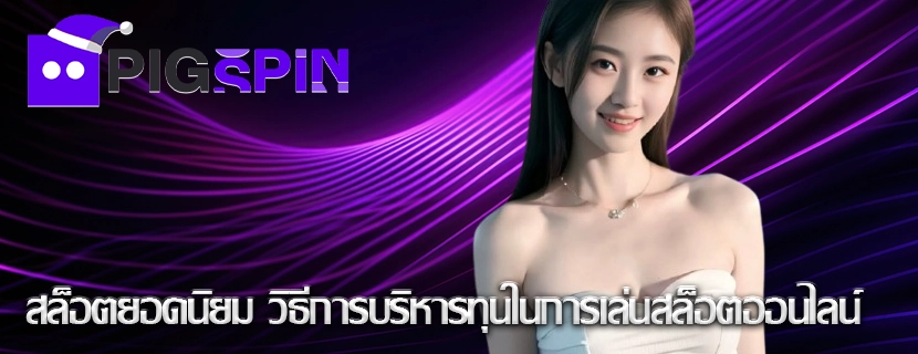 สล็อตยอดนิยม วิธีการบริหารทุนในการเล่นสล็อตออนไลน์
